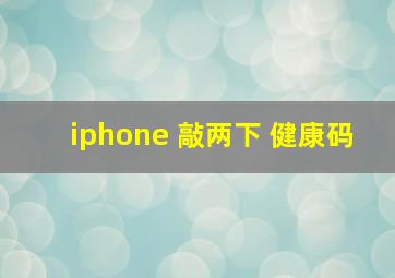 iphone 敲两下 健康码